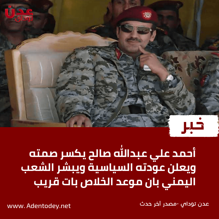 أحمد علي عبدالله صالح يكسر صمته ويعلن عودته السياسية ويبشر الشعب اليمني بان موعد الخلاص بات قريب