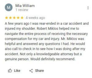  Mia William 1 review   4 weeks ago A few years ago I was rear-ended in a car accident and injured my shoulder. Robert Miklos helped me to navigate the entire process of receiving the necessary compensation for my car and injury. Mr. Miklos was helpful and answered any questions I had. He would also call to check in to see how I was doing after my accident. Not only a knowledgeable attorney but a genuine person. Would definitely recommend.