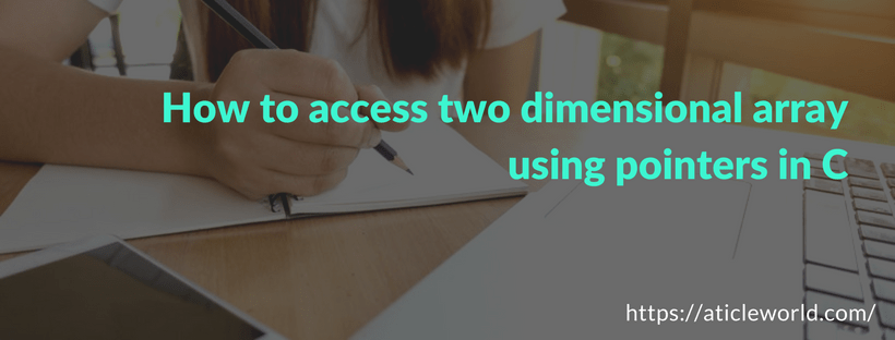 How to access two dimensional array using pointers in C - Aticleworld