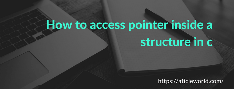 How to access pointer inside structure in C - Aticleworld