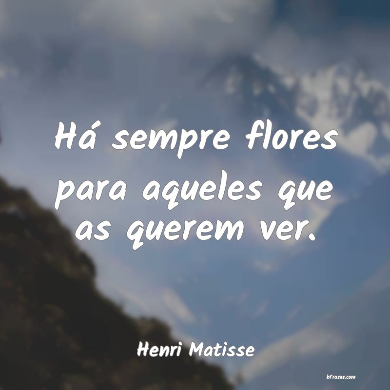 Frases De Henri Matisse Ha Sempre Flores Para Aqueles