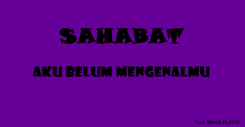 SAHABAT, AKU BELUM MENGENALMU