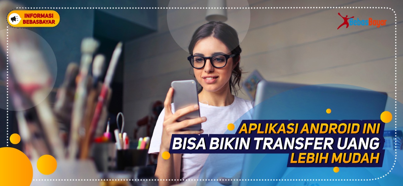 Aplikasi Android ini Bisa Bikin Transfer Uang Lebih Mudah - BebasBayar
