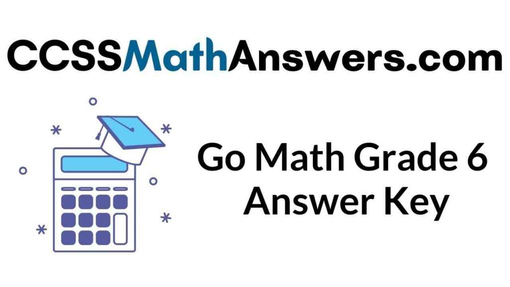 Based on the leading curriculum, go math! Go Math Grade 6 Answer Key Of All Chapters Middle School Grade 6 Solutions Key Ccss Math Answers