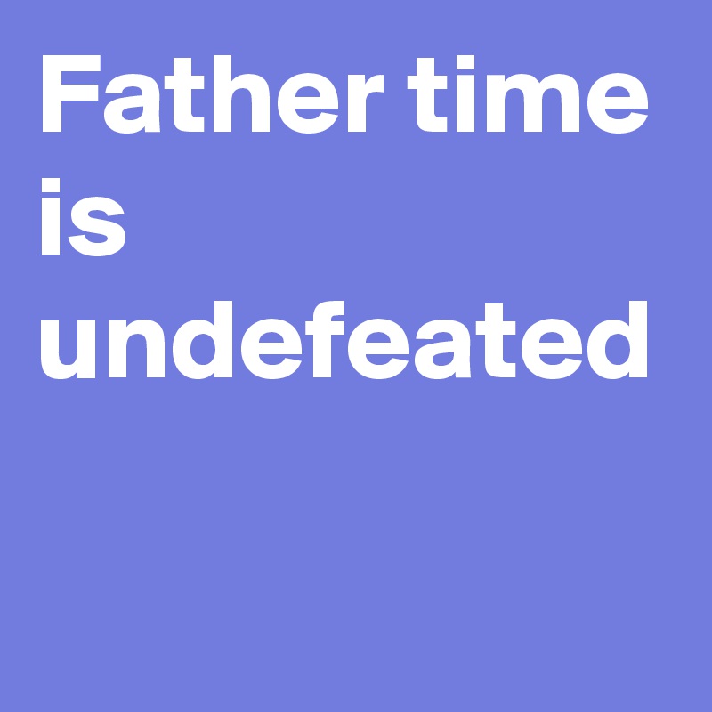 Father time and what got bobby petrino in trouble. not sure what harley davidsons have to . Father Time Is Undefeated Post By Mylisa1970 On Boldomatic