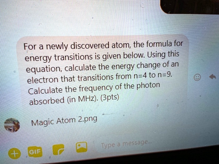 Solved For A Newly Discovered Atom The Formula For Energy Transitions Is Given Below Using This Equation Calculate The Energy Change Ofan Electron That Transitions From N 4 To N 9 Calculate The Frequency Of