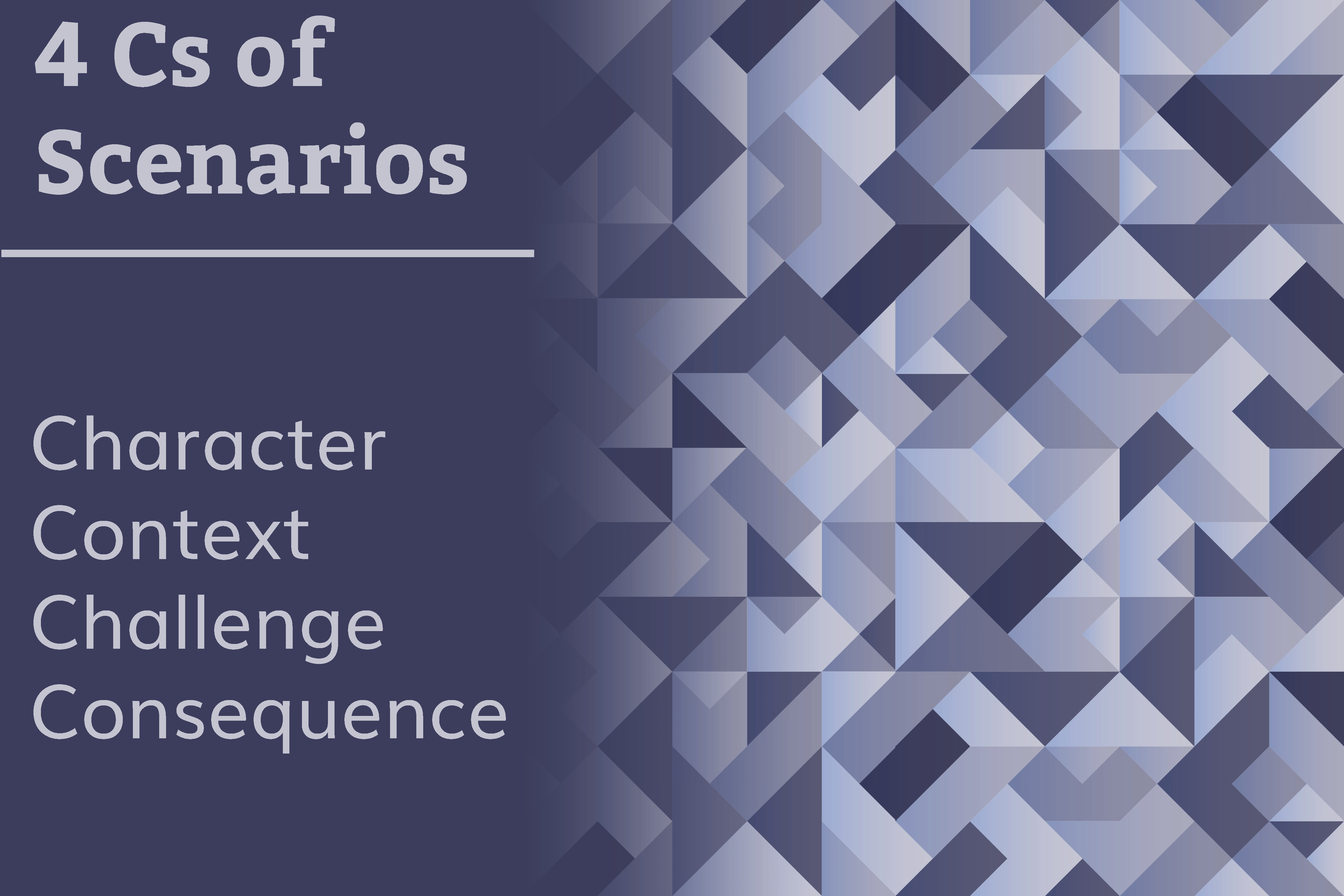 4 Cs of Scenarios

Character
Context
Challenge
Consequence