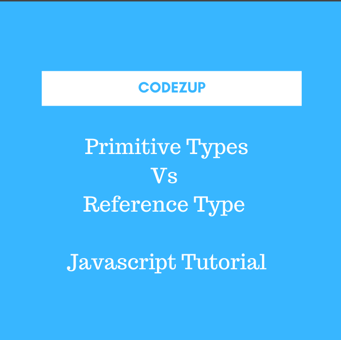 Primitive Types Vs Reference Type in Javascript | Examples | Codez Up