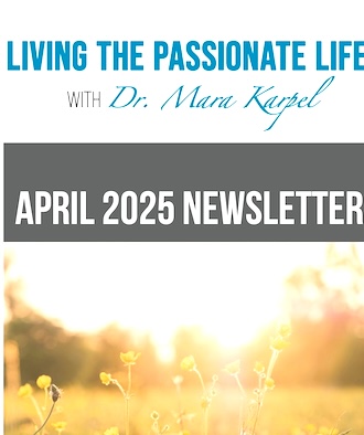 April 2025 Newsletter!  Living the Passionate Life with Dr. Mara Karpel