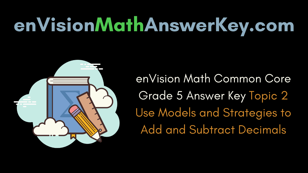 These equations took me seco. Envision Math Common Core Grade 5 Answer Key Topic 2 Use Models And Strategies To Add And Subtract Decimals Envision Math Answer Key