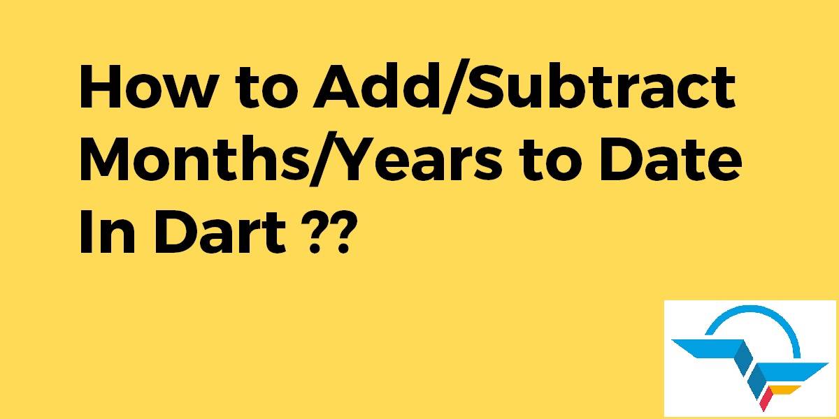 How To Add Subtract Months Years To Date In Dart Flutter Agency