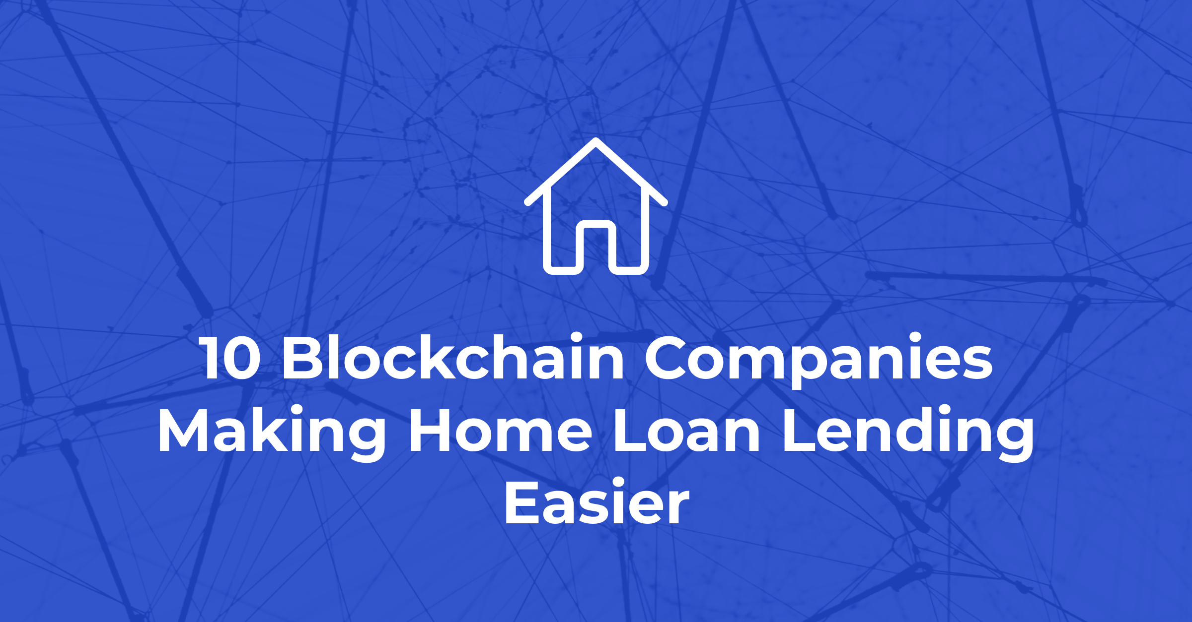 Looking to get a loan for your startup or to expand your current business? 10 Blockchain Companies Making Home Loan Lending Easier