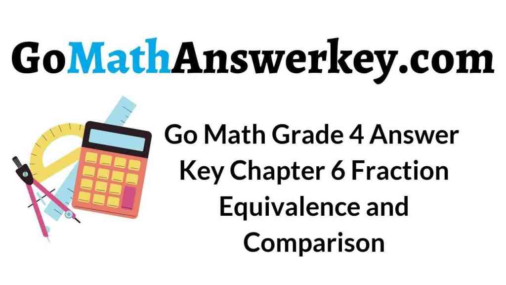Go Math Grade 4 Chapter 6 Answer Key Pdf Fraction Equivalence and