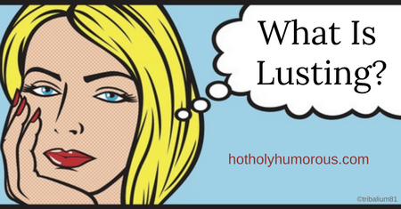 What Is Lusting? - Hot, Holy & Humorous