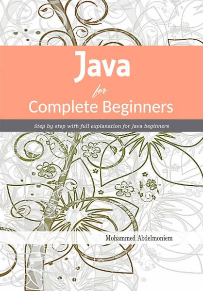 Java For Complete Beginners Step By Step With Full Explanation For Java Beginners (Abdelmoniem, Mohammed)