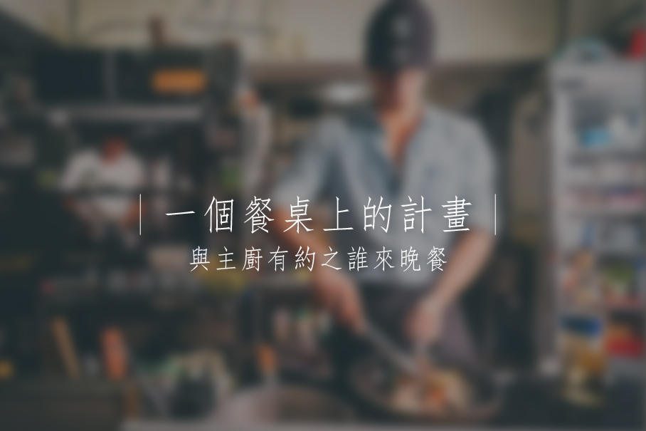 一個餐桌上的計劃｜與主廚有約之誰來晚餐
