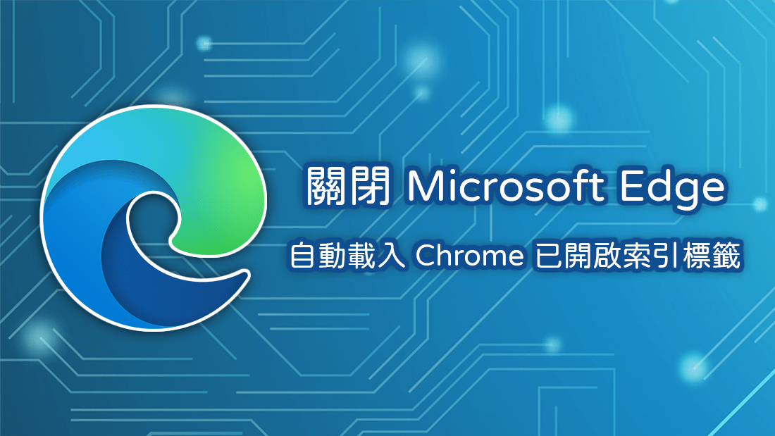 [教學] 如何關閉 Microsoft Edge 自動載入並開啟 Google Chrome 已開啟索引標籤