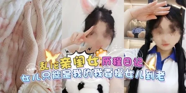 乱伦亲闺女历程日记-女儿只能是我的，我要操女儿到老