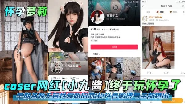 【怀孕萝莉】coser网红小九酱终于玩怀孕了早期各种无套性爱私拍流出抖音微博号全部爆出黑料曝光关注
