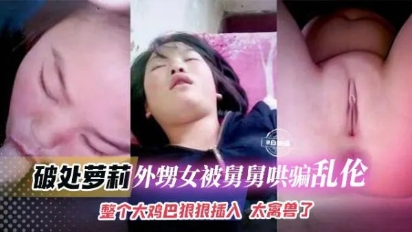 乱伦外甥女-外甥女被禽兽舅舅哄骗乱伦破处 无毛嫩穴被无情大吊整根插入