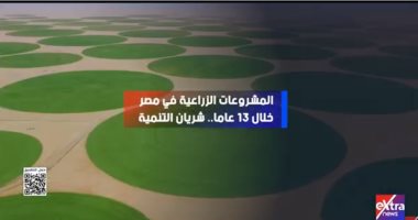 المشروعات الزراعية فى مصر شريان حقيقى للتنمية.. تقرير لإكسترا نيوز