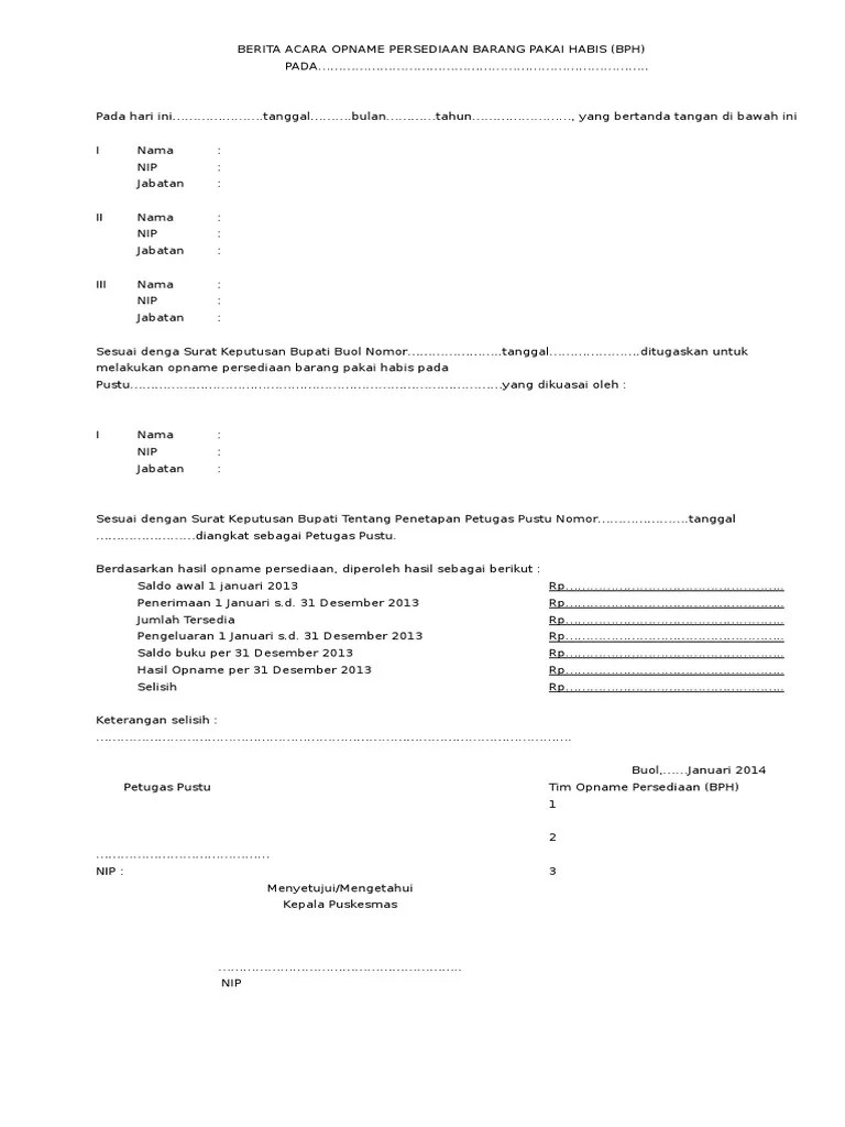 Kegiatan stock opname dilakukan untuk mengetahui secara pasti dan benar tentang persediaan barang yang ada pada catatan pembukuan dan barang yang ada di gudang, apakah jumlahnya sama atau berbeda. Berita Acara Opname Persediaan Barang Pakai Habis Bph