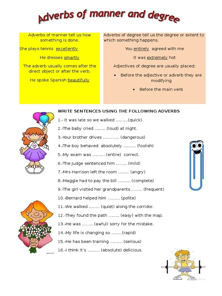 There are 3 activities in which students are asked to choose the correct adverb of manner to fill in the gaps, write sentences with the words given and write the missing adverbs of time. Adverbs Of Manner And Degree Adverb Verb