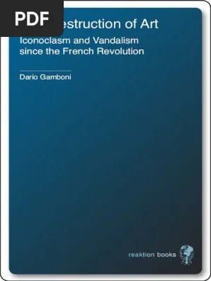 Picturing History Gamboni D The Destruction Of Art Iconoclasm And Vandalism Since The French Revolution Reaktion Books 1997 Pdf Vandalism Art History