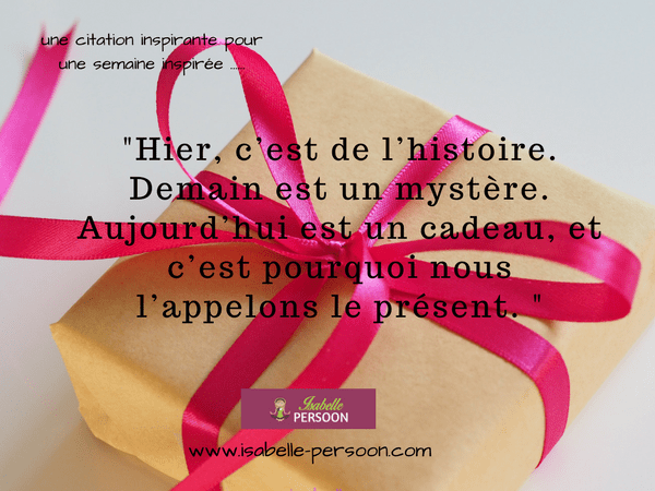 Hier C Est De L Histoire Demain Est Un Mystere Aujourd Hui Est Un Cadeau Et C Est Pourquoi Nous L Appelons Le Present
