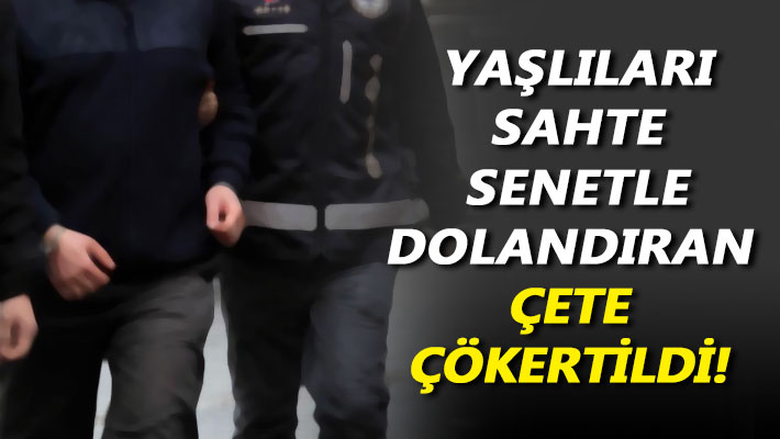 Yaşlıları sahte senetle dolandıran çete çökertildi!