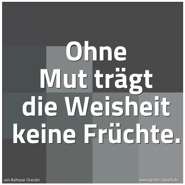Spruch Ohne Mut Tragt Die Weisheit Keine Fruc Und Weitere Spruche Zitate Und Weisheiten Gratis Spruch De