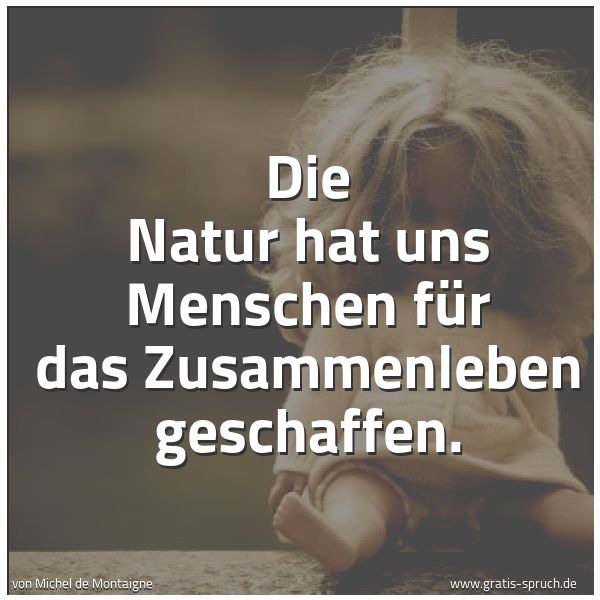 Spruch 'Die Natur Hat Uns Menschen Für Das Zus...' Und Weitere Sprüche, Zitate Und Weisheiten | Gratis-Spruch.de 600_x_600_jpg