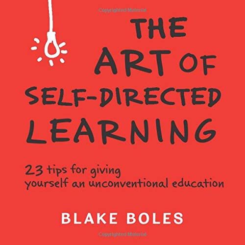 The Art of Self-Directed Learning: 23 Tips for Giving Yourself an Unconventional Education The Art of Self-Directed Learning: 23 Tips for Giving Yourself an Unconventional Education