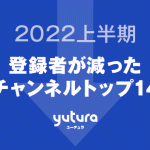 2022年上半期 YouTubeチャンネル登録者減少ランキング トップ14