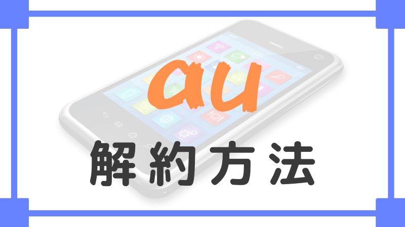 Au携帯電話の解約方法 解約する時の注意点まとめ ネットの解約ドットコム