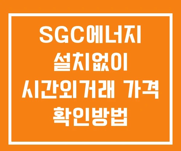 SGC에너지 시간외 거래 단일가 및 뉴스 공시 보는방법 설치X SGC에너지 시간외 거래 단일가 및 뉴스 공시 보는방법 설치X