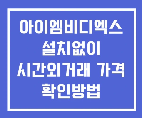아이엠비디엑스 시간외 거래 및 단일가 뉴스 공시 보는법 설치X 아이엠비디엑스 시간외 거래 및 단일가 뉴스 공시 보는법 설치X