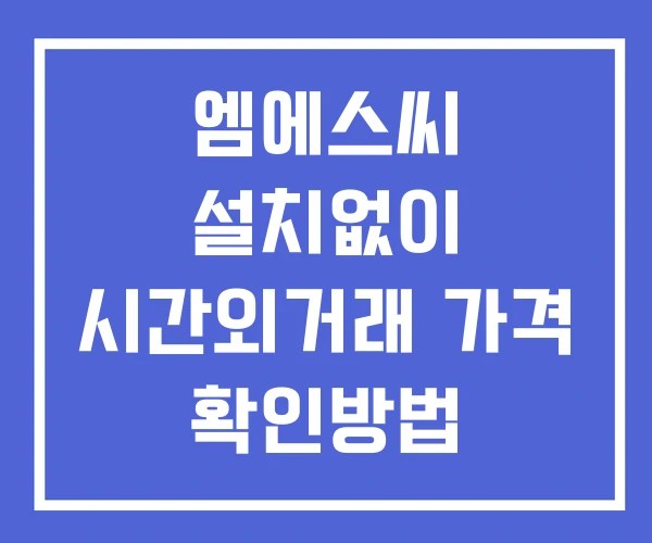 엠에스씨 시간외 단일가 거래 및 공시 뉴스 확인 하는 법 설치X 엠에스씨 시간외 단일가 거래 및 공시 뉴스 확인 하는 법 설치X