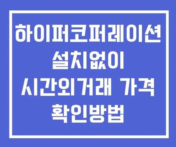 하이퍼코퍼레이션 시간외 거래 단일가 및 공시 뉴스 보는법 설치X 하이퍼코퍼레이션 시간외 거래 단일가 및 공시 뉴스 보는법 설치X