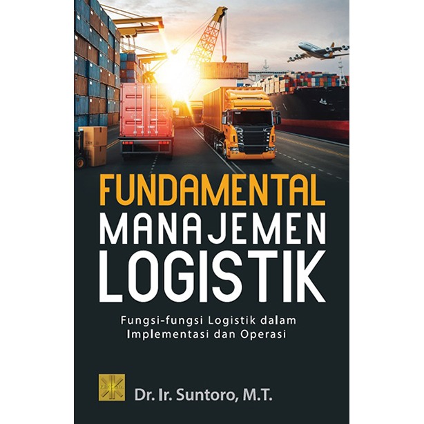 FUNDAMENTAL MANAJEMEN LOGISTIK: Fungsi-fungsi Logistik dalam Implementasi  dan Operasi – Prenada Media