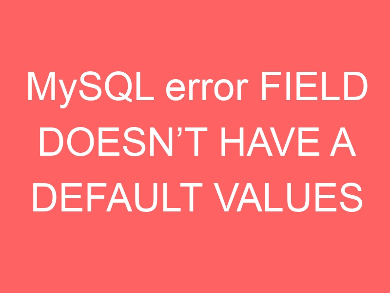 MySQL error FIELD DOESN’T HAVE A DEFAULT VALUES Rasupe