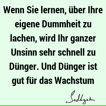 Wenn Sie Lernen Uber Ihre Eigene Dummheit Zu Lachen Wird Ihr Ganzer Unsinn Sehr Schnell Zu Dunger Und Dunger Ist Gut Fur Das Wachstum Sadhguru