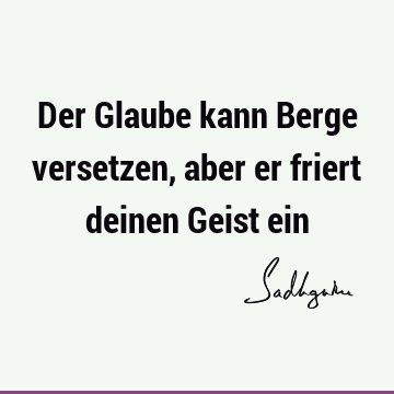 Der Glaube Kann Berge Versetzen Aber Er Friert Deinen Geist Ein Sadhguru