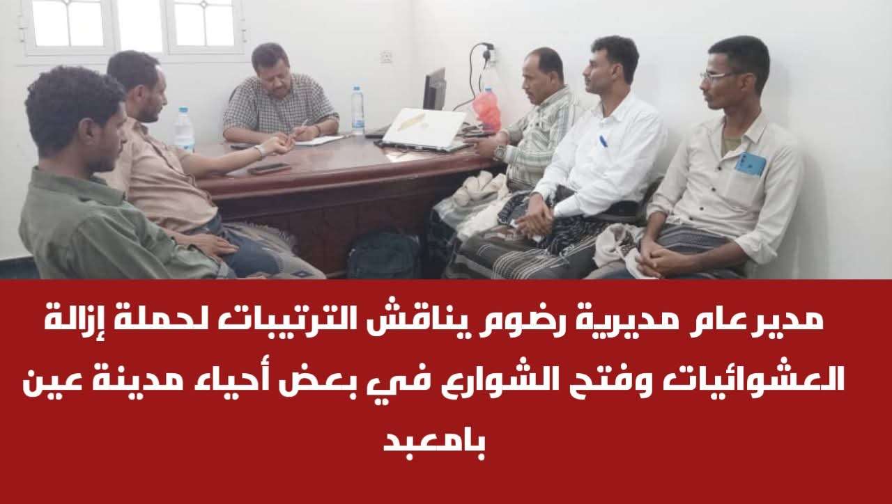 مدير عام مديرية رضوم يناقش الترتيبات لحملة إزالة العشوائيات وفتح الشوارع في بعض أحياء مدينة عين بامعبد