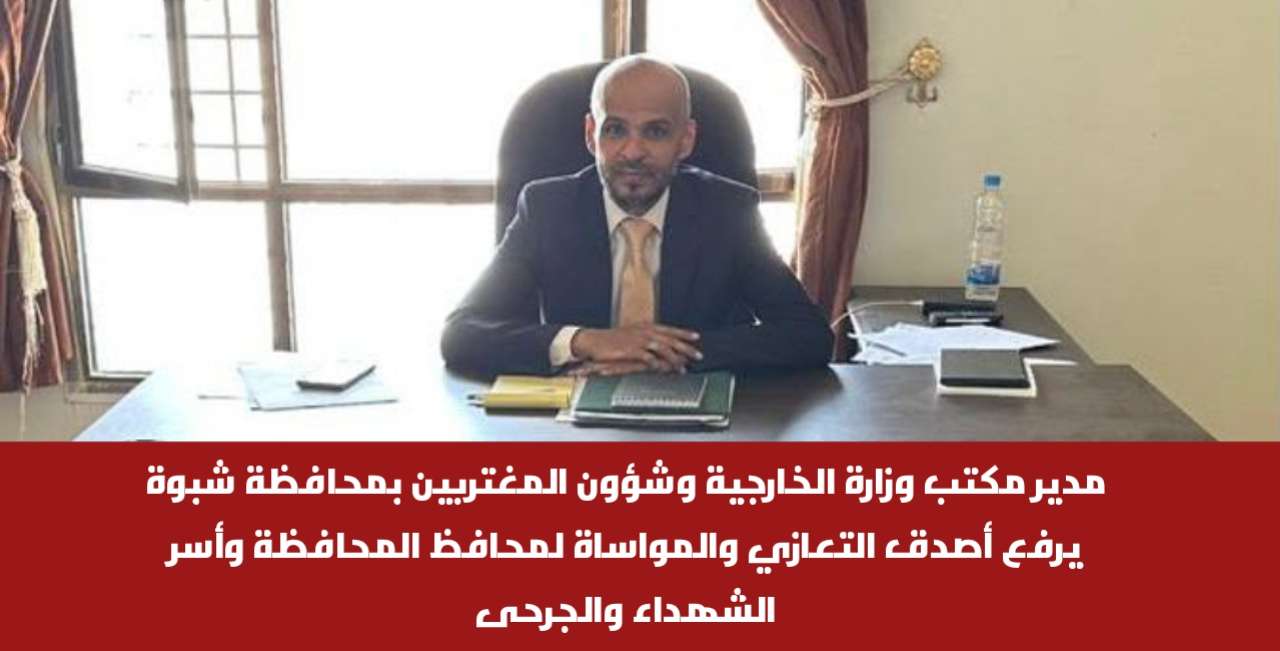 مدير مكتب وزارة الخارجية وشؤون المغتربين بمحافظة شبوة يرفع أصدق التعازي والمواساة لمحافظ المحافظة وأسر الشهداء والجرحى