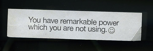 You have remarkable power which you are not using.