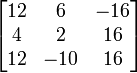 \begin{bmatrix} 12&6&-16\\ 4&2&16\\ 12&-10&16\\ \end{bmatrix}