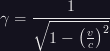 \gamma = \dfrac{1}{\sqrt{1 - \left ( \frac{v}{c} \right )^{2}}} \gamma = \dfrac{1}{\sqrt{1 - \left ( \frac{v}{c} \right )^{2}}}