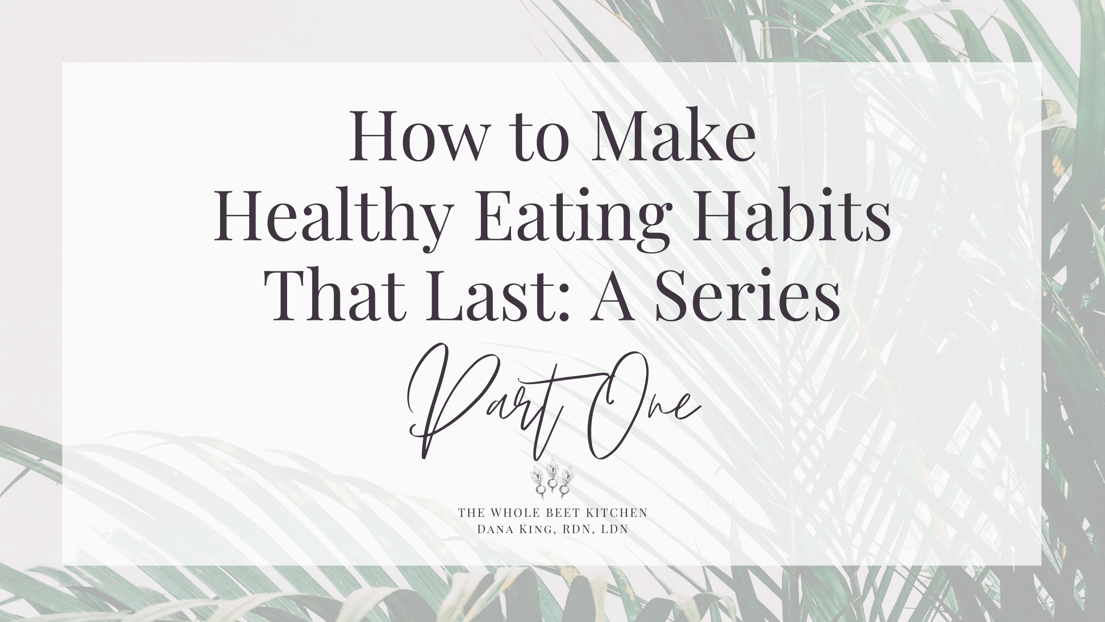 How to Make Healthy Eating Habits That Last: A Series • The Whole Beet ...