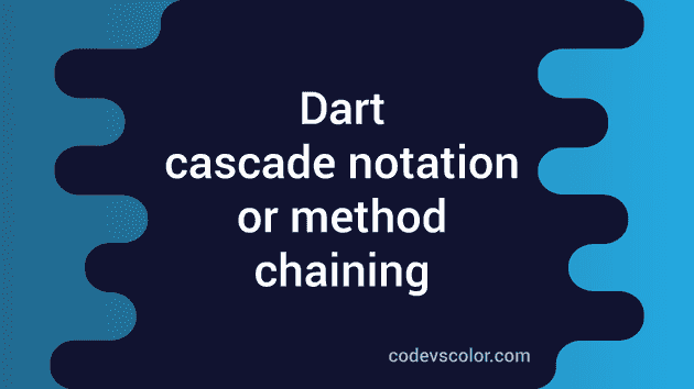 What Is Cascade Notation Or Method Chaining In Dart Codevscolor